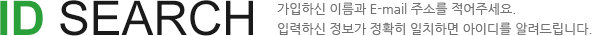 ID SEARCH. 가입하신 이름과 E-mail 주소를 적어주세요. 입력하신 정보가 정확히 일치하면 아이디를 알려드립니다.
